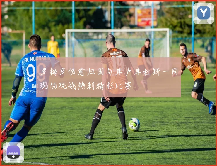 罗梅罗伤愈归国与库卢库杜斯一同现场观战热刺精彩比赛