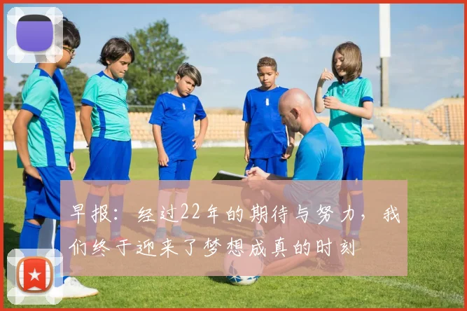 早报：经过22年的期待与努力，我们终于迎来了梦想成真的时刻