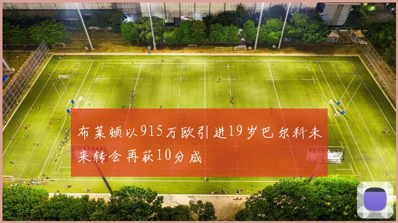 布莱顿以915万欧引进19岁巴尔科未来转会再获10分成