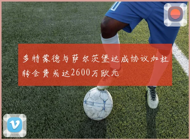多特蒙德与萨尔茨堡达成协议加杜转会费或达2600万欧元