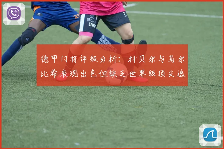 德甲门将评级分析：科贝尔与乌尔比希表现出色但缺乏世界级顶尖选手