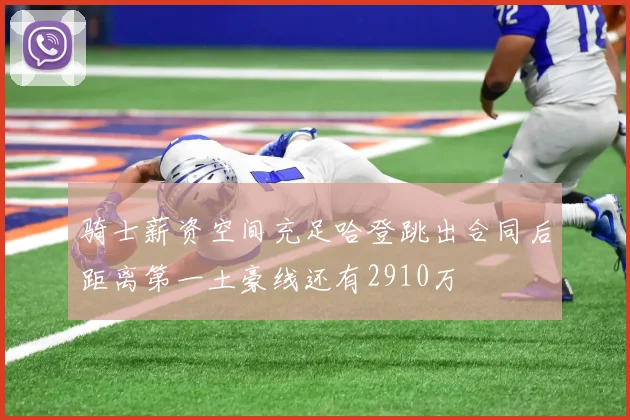 骑士薪资空间充足哈登跳出合同后距离第一土豪线还有2910万