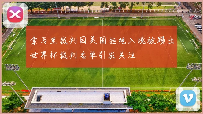 索马里裁判因美国拒绝入境被踢出世界杯裁判名单引发关注