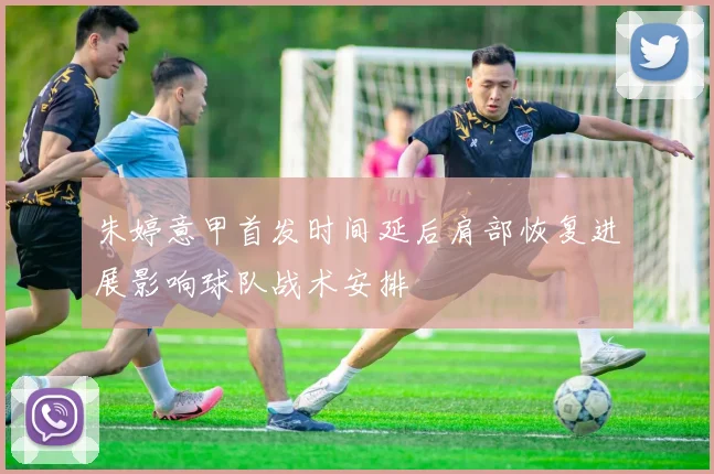 朱婷意甲首发时间延后肩部恢复进展影响球队战术安排
