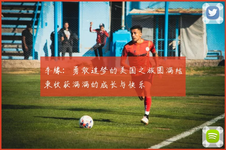 李缘：勇敢追梦的美国之旅圆满结束收获满满的成长与快乐